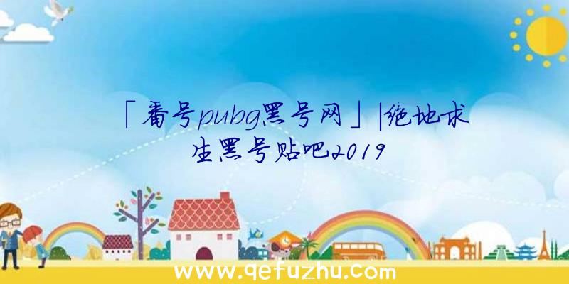 「番号pubg黑号网」|绝地求生黑号贴吧2019